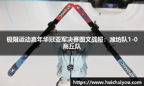 极限运动嘉年华冠亚军决赛图文战报：潍坊队1-0商丘队